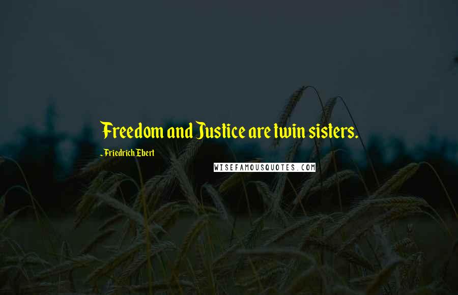 Friedrich Ebert Quotes: Freedom and Justice are twin sisters.