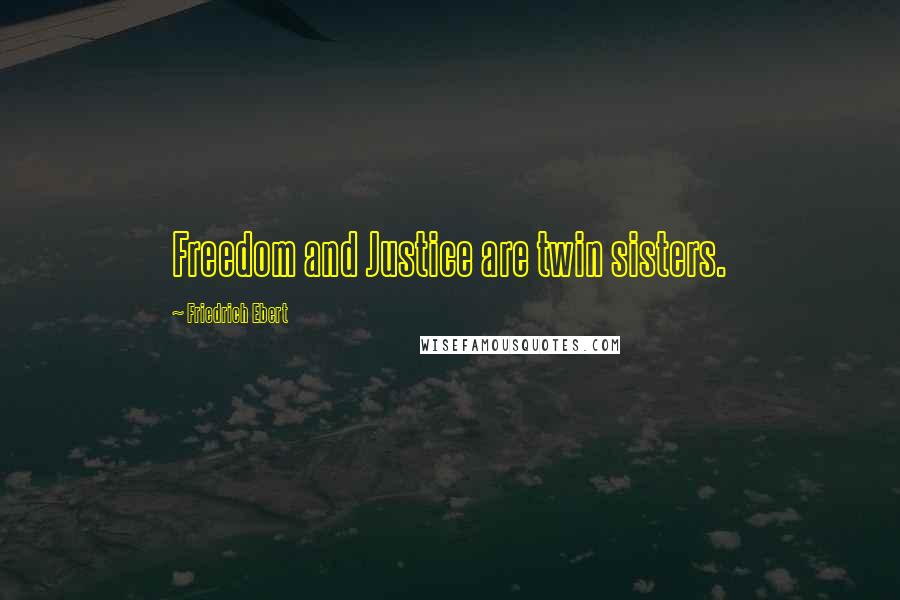 Friedrich Ebert Quotes: Freedom and Justice are twin sisters.