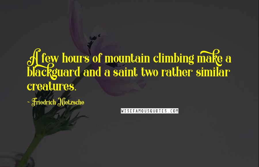 Friedrich Nietzsche Quotes: A few hours of mountain climbing make a blackguard and a saint two rather similar creatures.