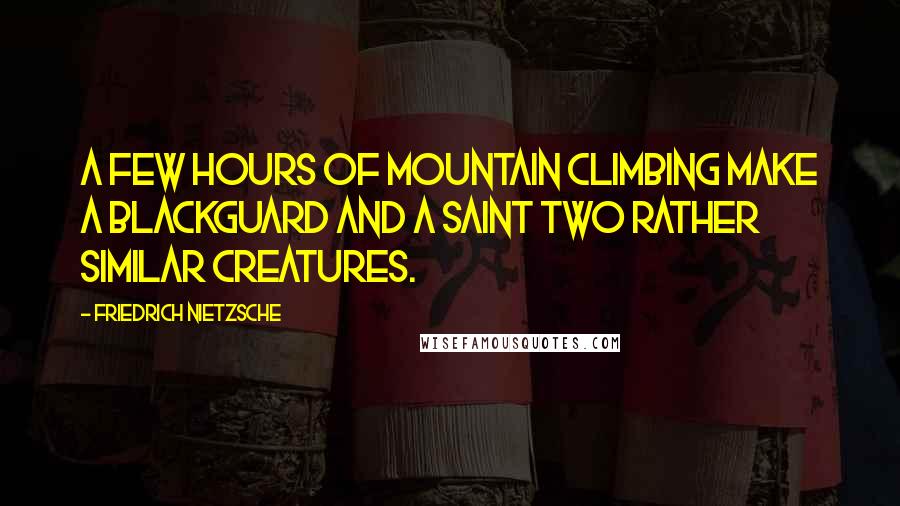 Friedrich Nietzsche Quotes: A few hours of mountain climbing make a blackguard and a saint two rather similar creatures.