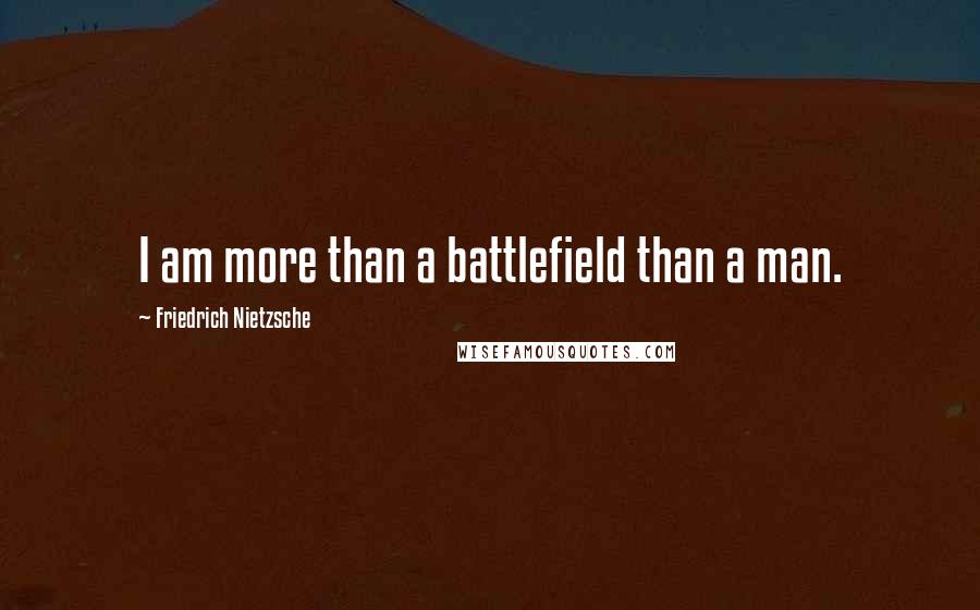 Friedrich Nietzsche Quotes: I am more than a battlefield than a man.