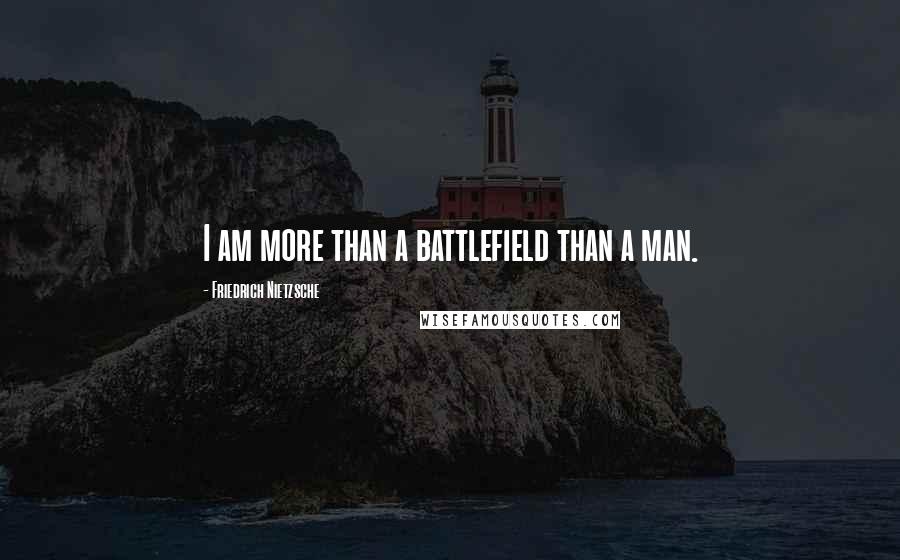 Friedrich Nietzsche Quotes: I am more than a battlefield than a man.