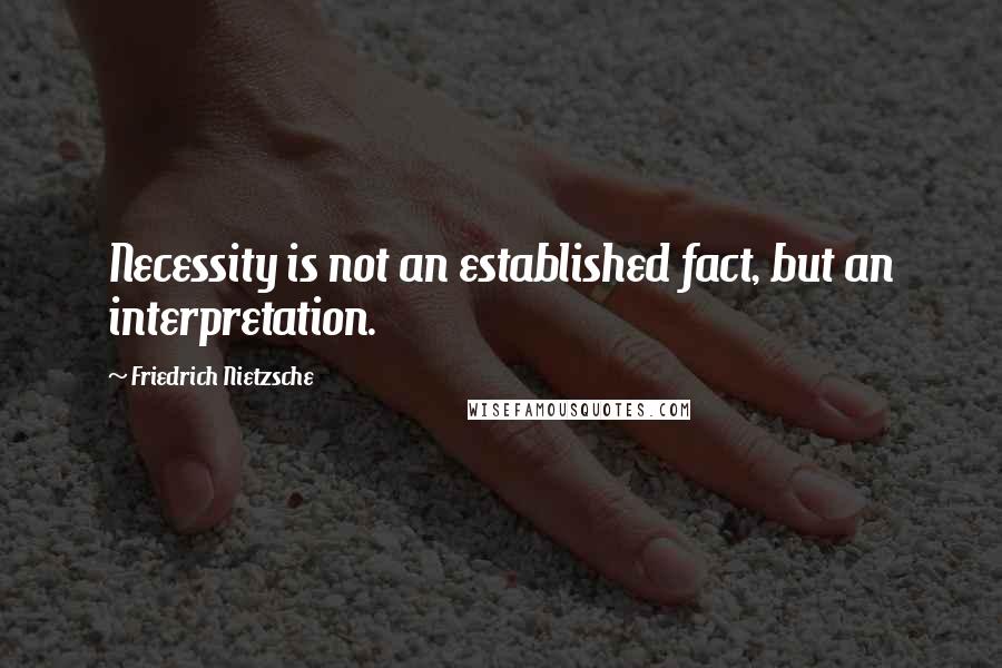 Friedrich Nietzsche Quotes: Necessity is not an established fact, but an interpretation.