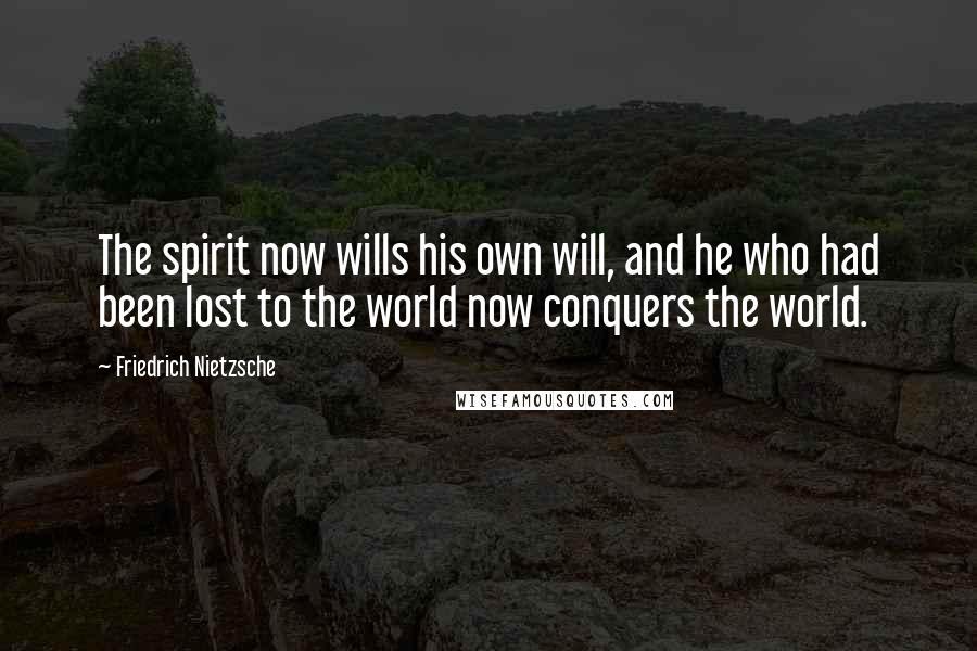 Friedrich Nietzsche Quotes: The spirit now wills his own will, and he who had been lost to the world now conquers the world.