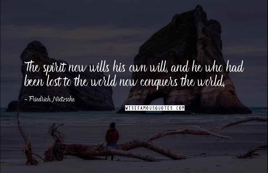 Friedrich Nietzsche Quotes: The spirit now wills his own will, and he who had been lost to the world now conquers the world.