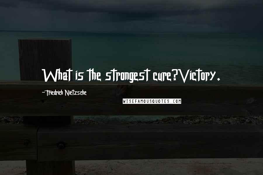 Friedrich Nietzsche Quotes: What is the strongest cure?Victory.