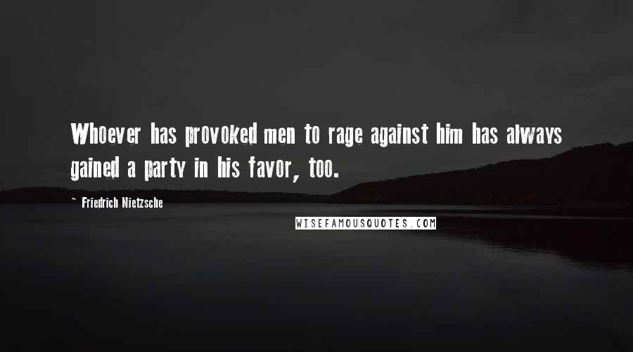 Friedrich Nietzsche Quotes: Whoever has provoked men to rage against him has always gained a party in his favor, too.