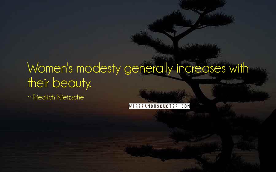 Friedrich Nietzsche Quotes: Women's modesty generally increases with their beauty.