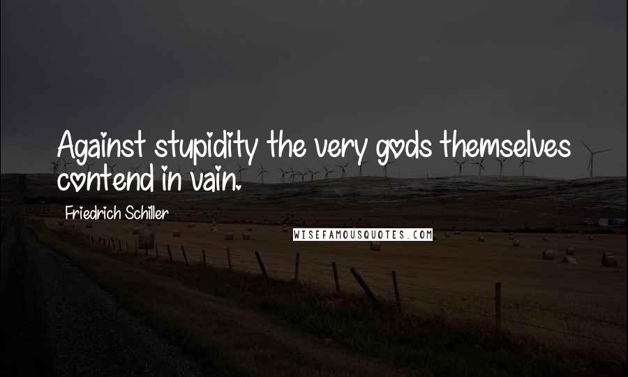 Friedrich Schiller Quotes: Against stupidity the very gods themselves contend in vain.