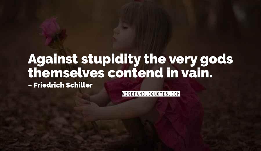 Friedrich Schiller Quotes: Against stupidity the very gods themselves contend in vain.