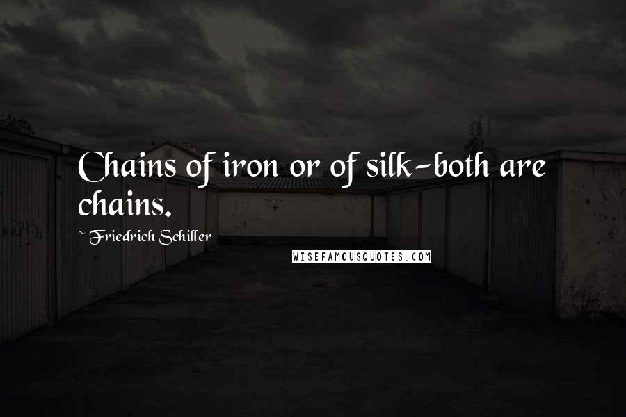 Friedrich Schiller Quotes: Chains of iron or of silk-both are chains.