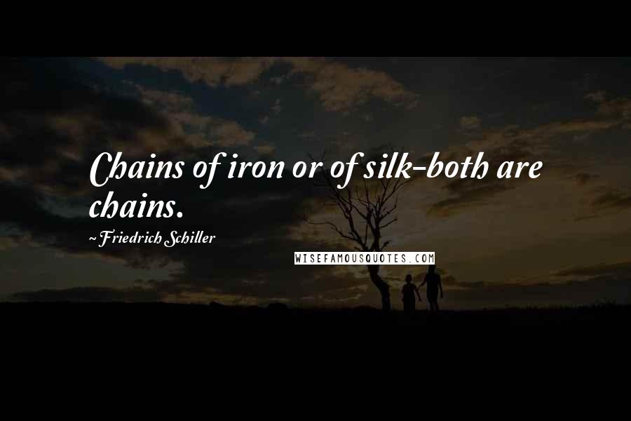 Friedrich Schiller Quotes: Chains of iron or of silk-both are chains.