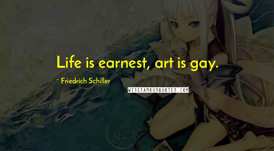 Friedrich Schiller Quotes: Life is earnest, art is gay.