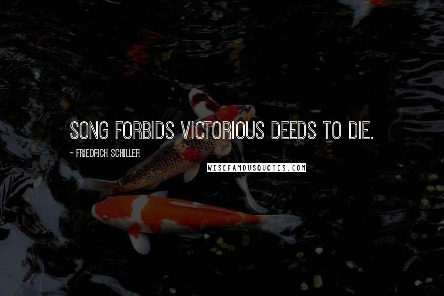 Friedrich Schiller Quotes: Song forbids victorious deeds to die.