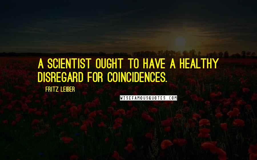 Fritz Leiber Quotes: A scientist ought to have a healthy disregard for coincidences.