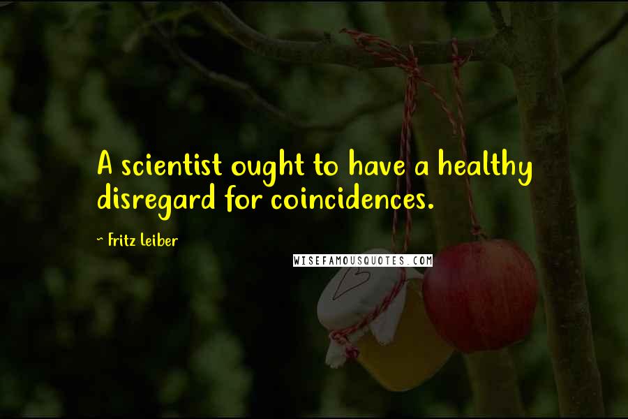 Fritz Leiber Quotes: A scientist ought to have a healthy disregard for coincidences.