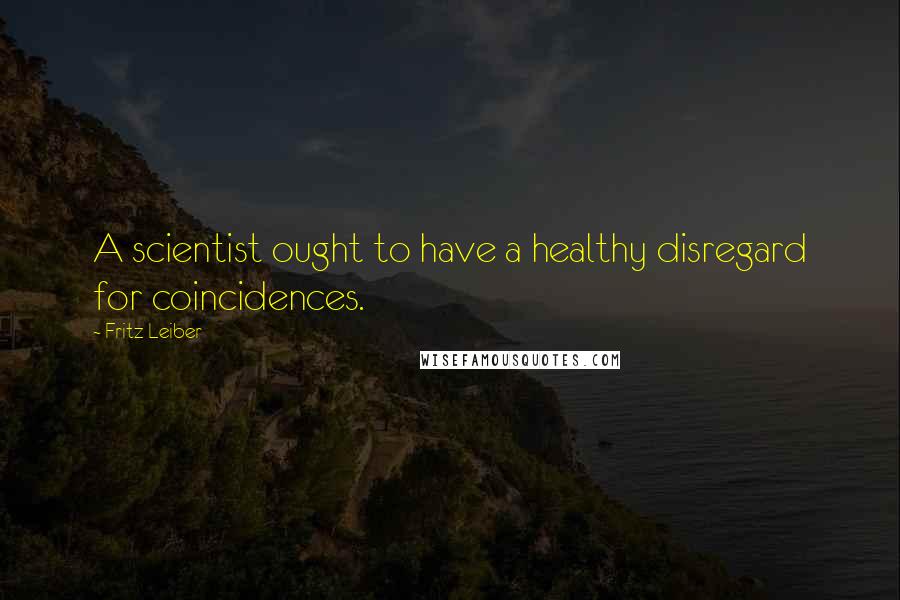 Fritz Leiber Quotes: A scientist ought to have a healthy disregard for coincidences.