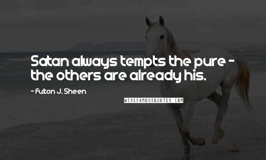 Fulton J. Sheen Quotes: Satan always tempts the pure - the others are already his.