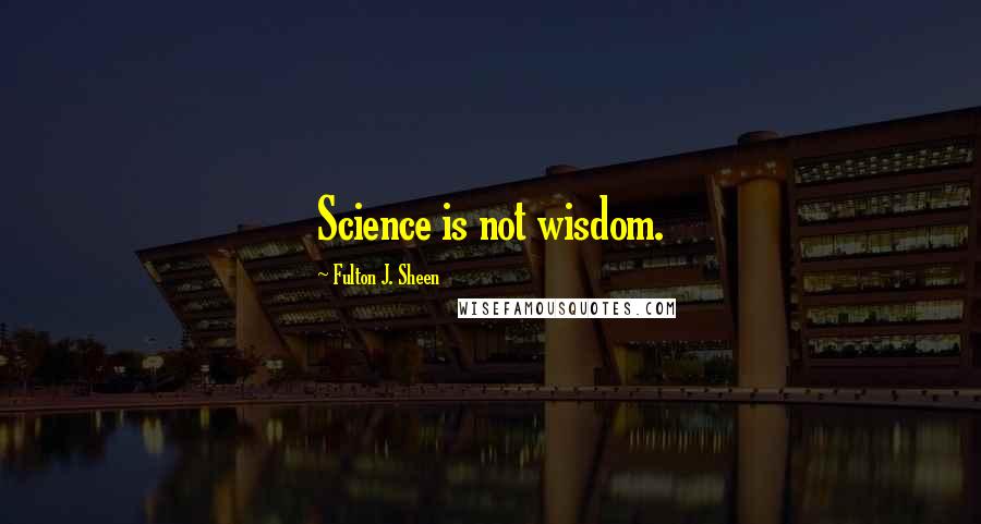 Fulton J. Sheen Quotes: Science is not wisdom.