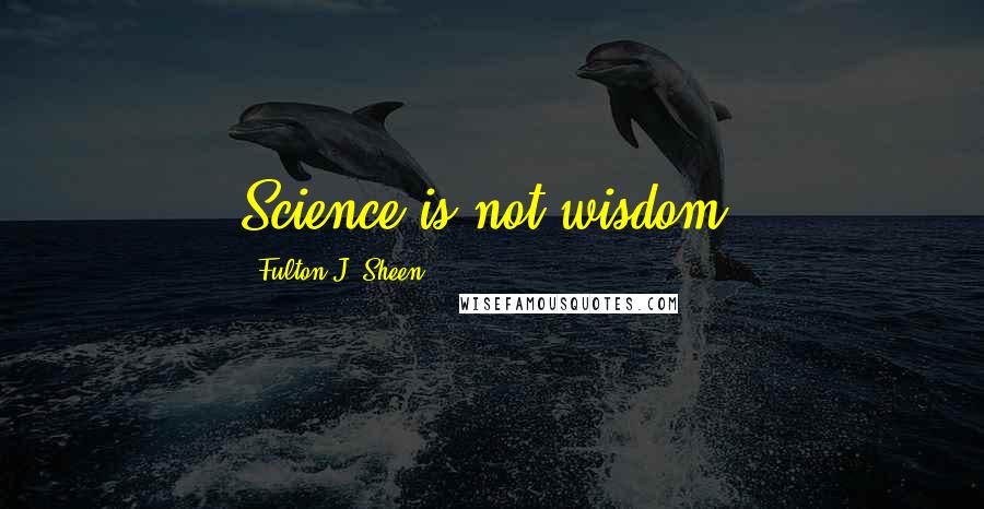 Fulton J. Sheen Quotes: Science is not wisdom.