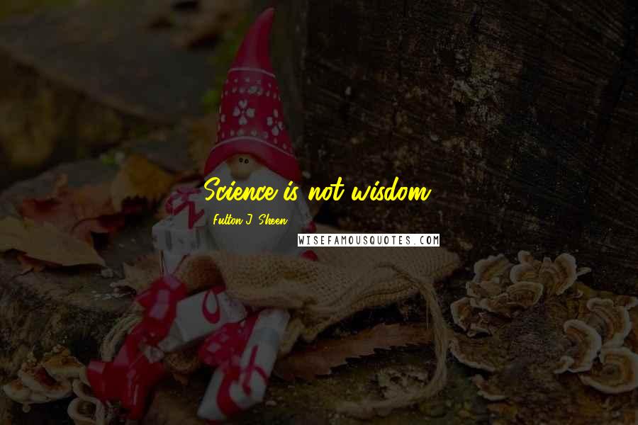 Fulton J. Sheen Quotes: Science is not wisdom.