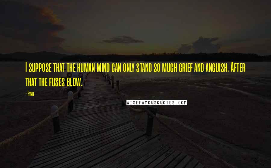 Fynn Quotes: I suppose that the human mind can only stand so much grief and anguish. After that the fuses blow.