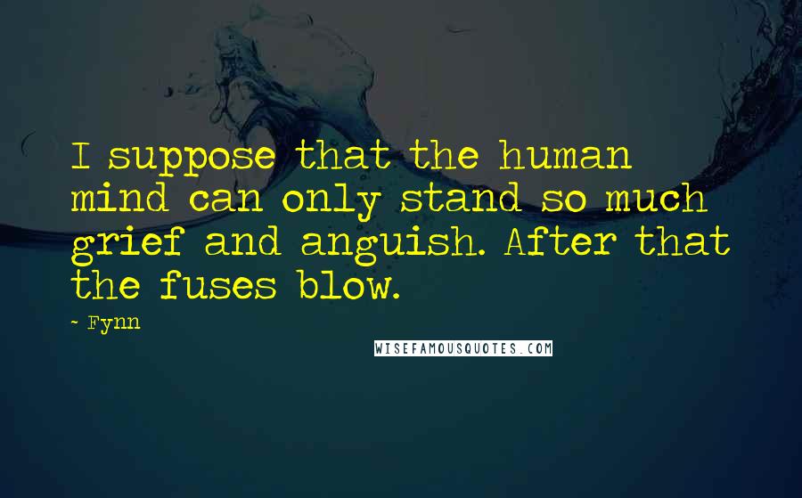 Fynn Quotes: I suppose that the human mind can only stand so much grief and anguish. After that the fuses blow.