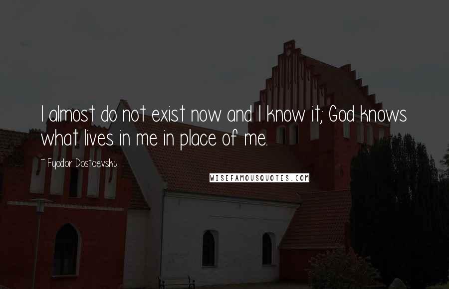 Fyodor Dostoevsky Quotes: I almost do not exist now and I know it; God knows what lives in me in place of me.