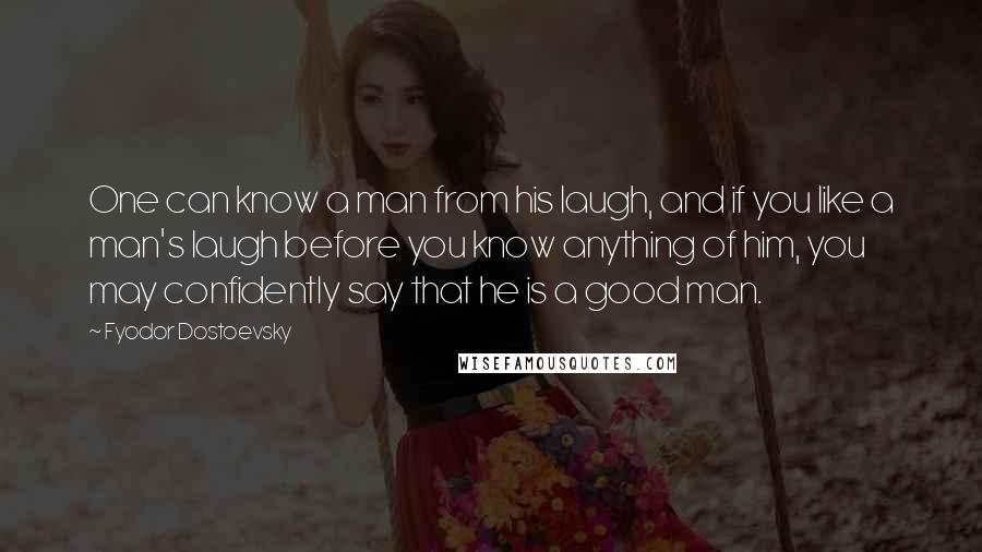 Fyodor Dostoevsky Quotes: One can know a man from his laugh, and if you like a man's laugh before you know anything of him, you may confidently say that he is a good man.