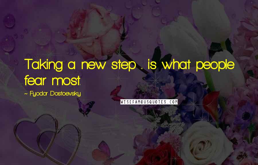 Fyodor Dostoevsky Quotes: Taking a new step ... is what people fear most.