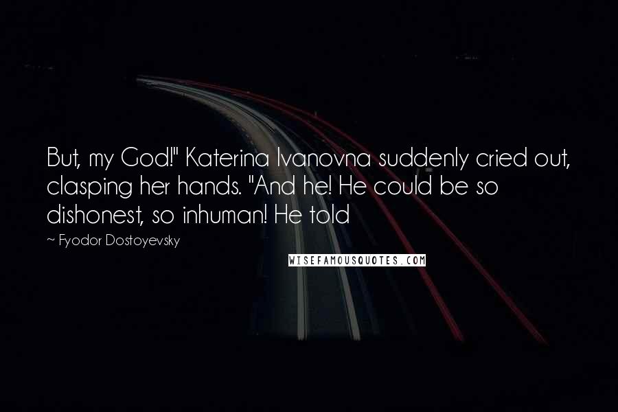 Fyodor Dostoyevsky Quotes: But, my God!" Katerina Ivanovna suddenly cried out, clasping her hands. "And he! He could be so dishonest, so inhuman! He told