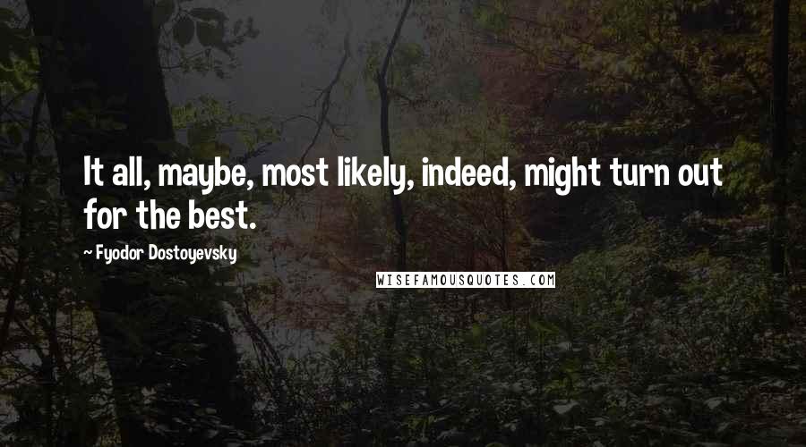 Fyodor Dostoyevsky Quotes: It all, maybe, most likely, indeed, might turn out for the best.