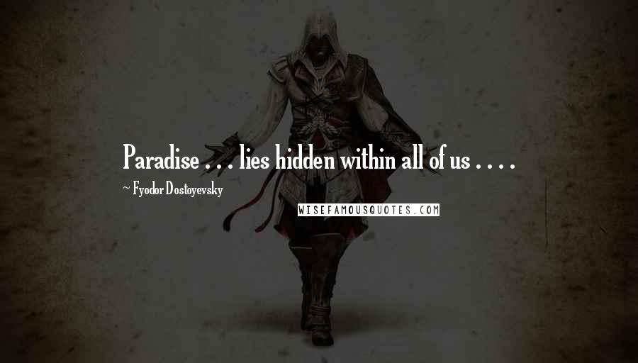 Fyodor Dostoyevsky Quotes: Paradise . . . lies hidden within all of us . . . .