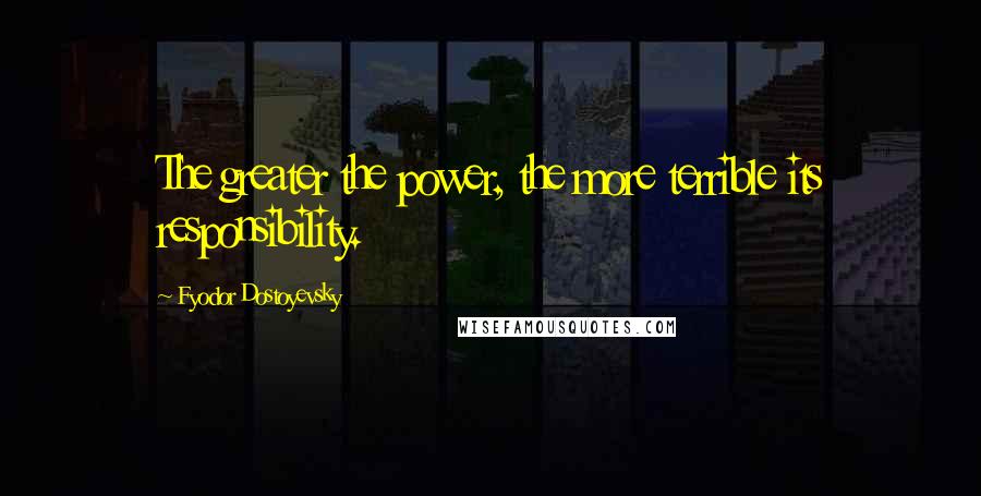 Fyodor Dostoyevsky Quotes: The greater the power, the more terrible its responsibility.