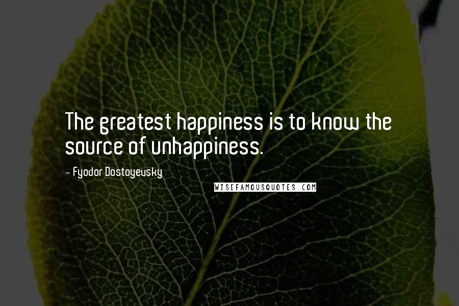 Fyodor Dostoyevsky Quotes: The greatest happiness is to know the source of unhappiness.