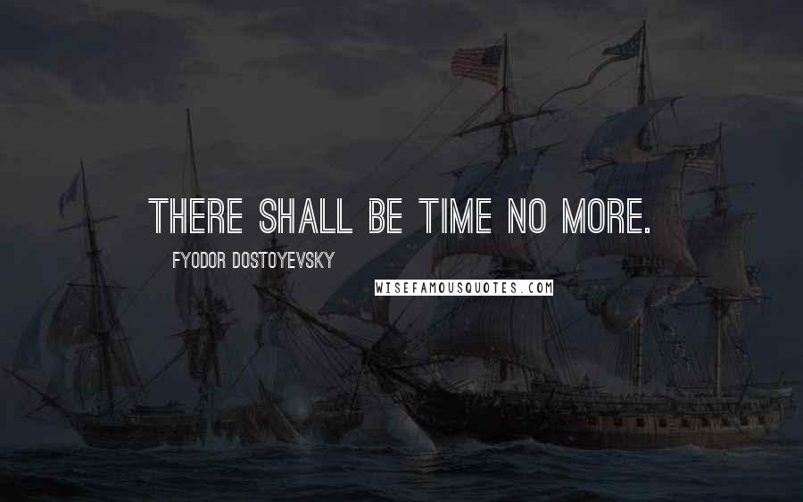 Fyodor Dostoyevsky Quotes: There shall be time no more.