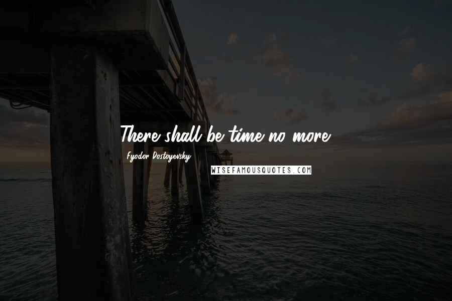 Fyodor Dostoyevsky Quotes: There shall be time no more.