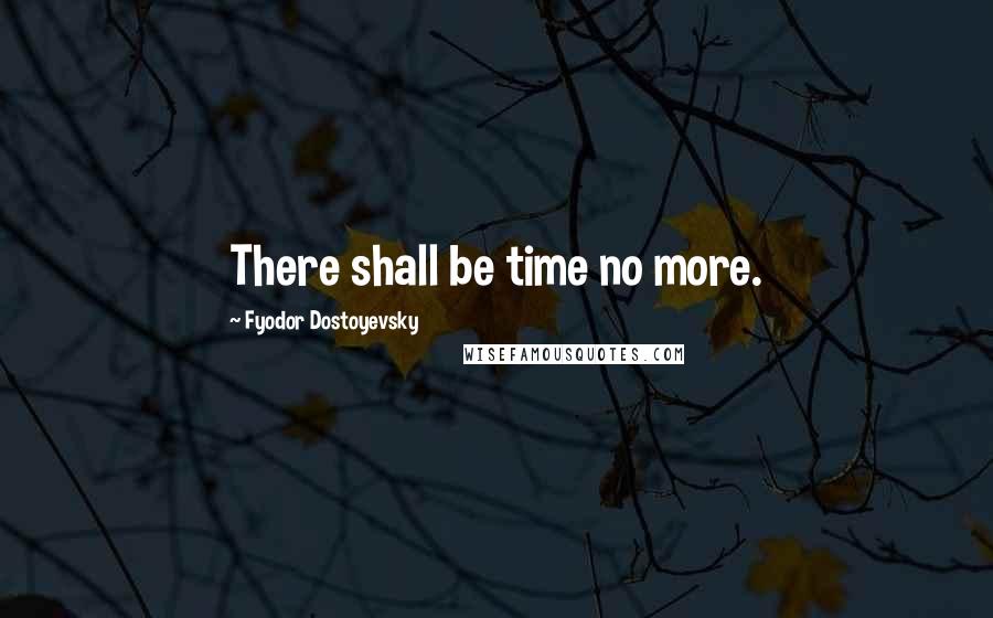 Fyodor Dostoyevsky Quotes: There shall be time no more.