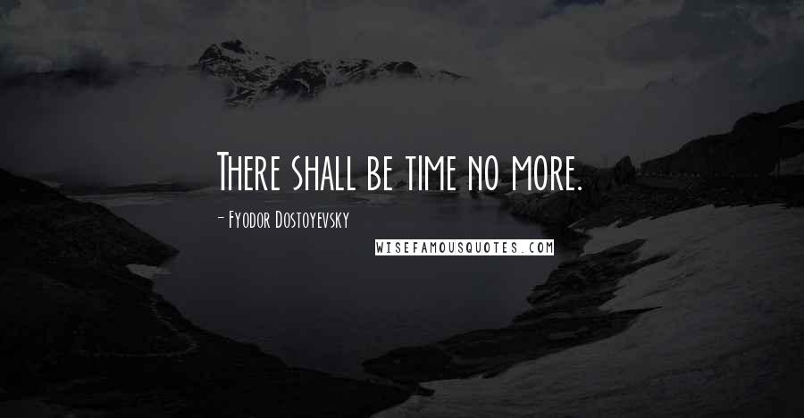 Fyodor Dostoyevsky Quotes: There shall be time no more.