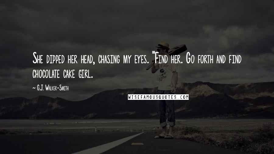 G.J. Walker-Smith Quotes: She dipped her head, chasing my eyes. "Find her. Go forth and find chocolate cake girl.