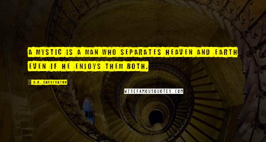 G.K. Chesterton Quotes: A mystic is a man who separates heaven and earth even if he enjoys them both.