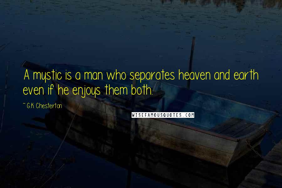 G.K. Chesterton Quotes: A mystic is a man who separates heaven and earth even if he enjoys them both.