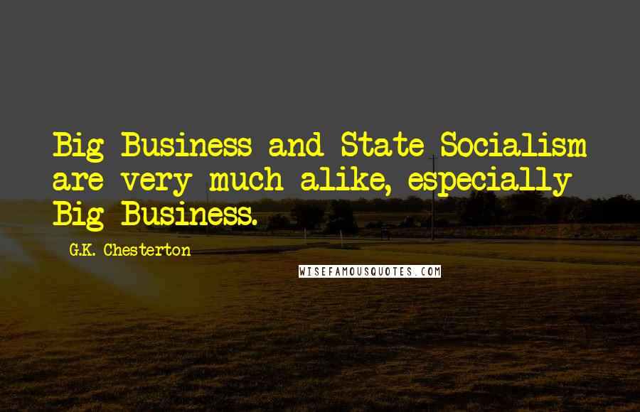 G.K. Chesterton Quotes: Big Business and State Socialism are very much alike, especially Big Business.