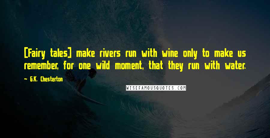 G.K. Chesterton Quotes: [Fairy tales] make rivers run with wine only to make us remember, for one wild moment, that they run with water.