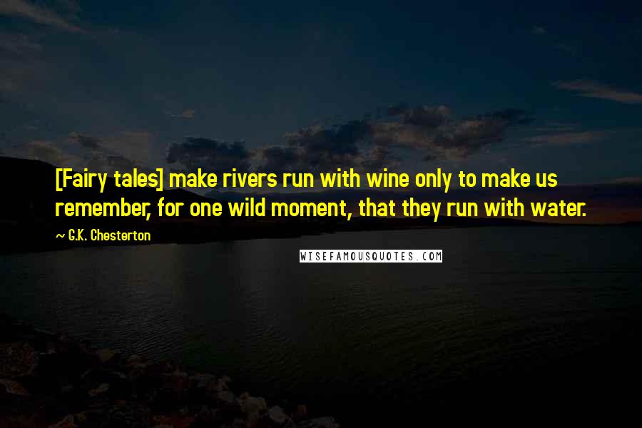 G.K. Chesterton Quotes: [Fairy tales] make rivers run with wine only to make us remember, for one wild moment, that they run with water.