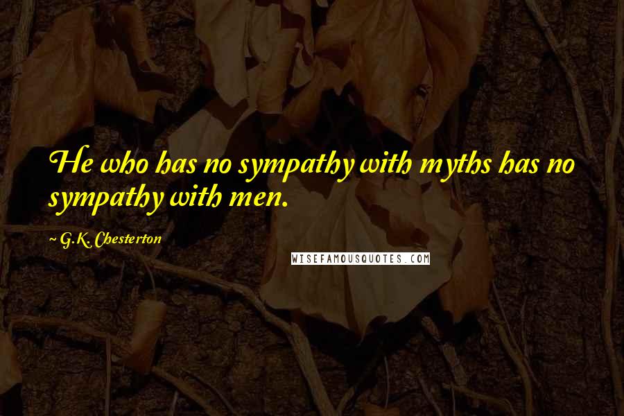 G.K. Chesterton Quotes: He who has no sympathy with myths has no sympathy with men.