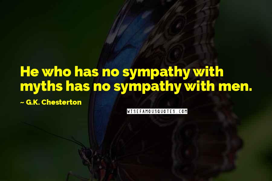 G.K. Chesterton Quotes: He who has no sympathy with myths has no sympathy with men.