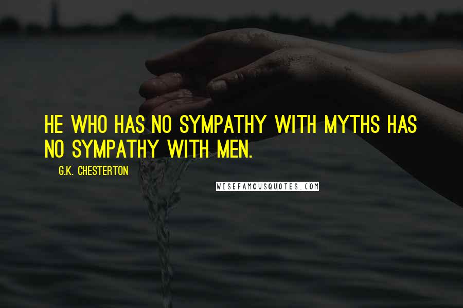 G.K. Chesterton Quotes: He who has no sympathy with myths has no sympathy with men.