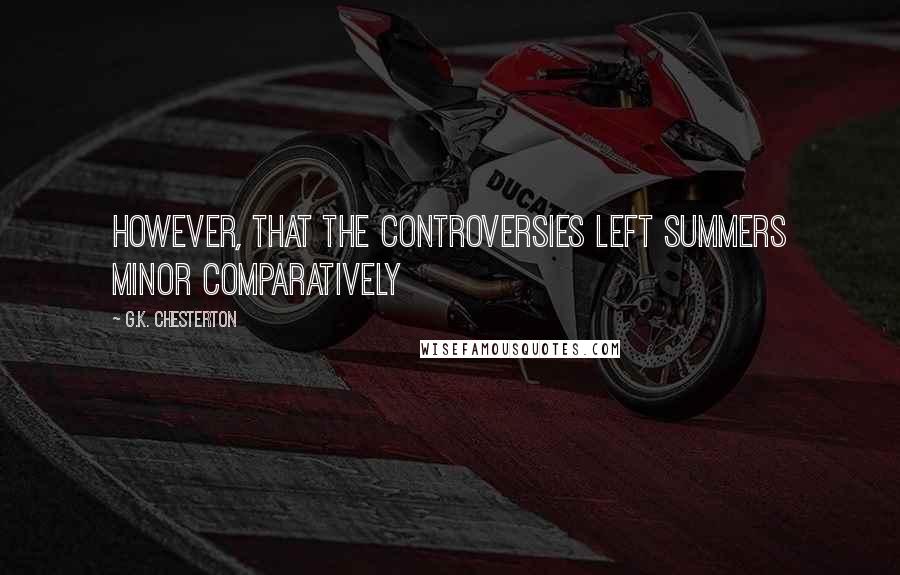 G.K. Chesterton Quotes: however, that the controversies left Summers Minor comparatively