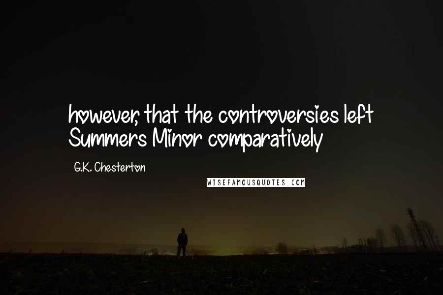 G.K. Chesterton Quotes: however, that the controversies left Summers Minor comparatively